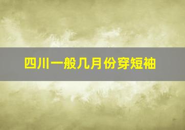 四川一般几月份穿短袖