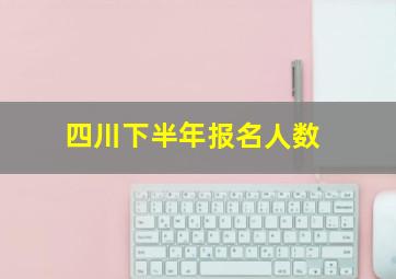 四川下半年报名人数