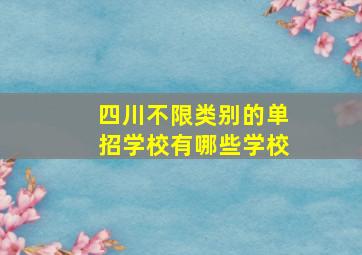 四川不限类别的单招学校有哪些学校