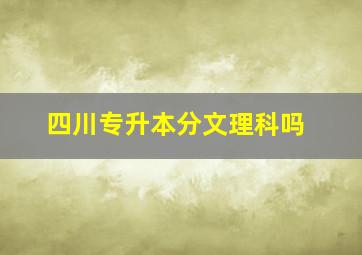 四川专升本分文理科吗