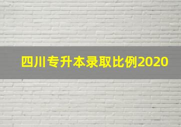 四川专升本录取比例2020