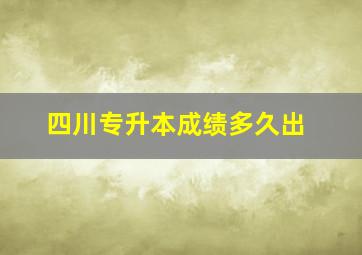 四川专升本成绩多久出