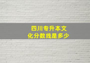 四川专升本文化分数线是多少