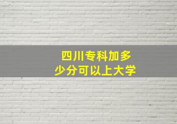 四川专科加多少分可以上大学