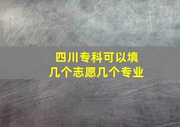 四川专科可以填几个志愿几个专业