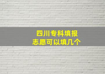 四川专科填报志愿可以填几个