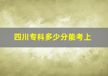 四川专科多少分能考上