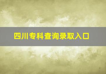 四川专科查询录取入口