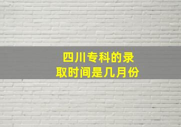 四川专科的录取时间是几月份