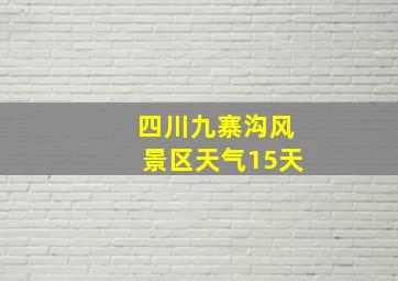 四川九寨沟风景区天气15天