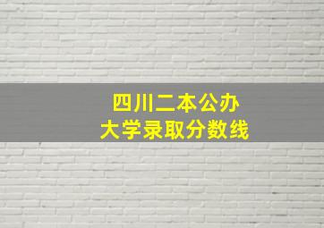 四川二本公办大学录取分数线