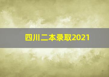 四川二本录取2021