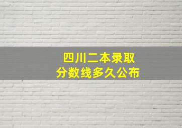 四川二本录取分数线多久公布