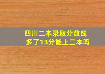 四川二本录取分数线多了13分能上二本吗