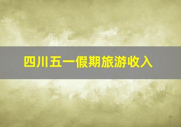 四川五一假期旅游收入