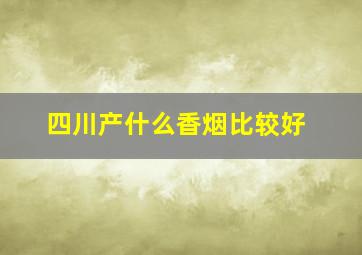 四川产什么香烟比较好