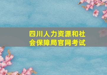 四川人力资源和社会保障局官网考试