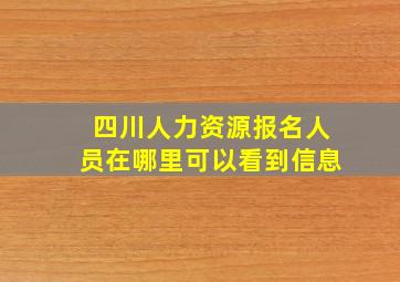 四川人力资源报名人员在哪里可以看到信息