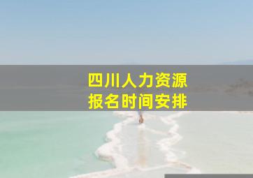 四川人力资源报名时间安排