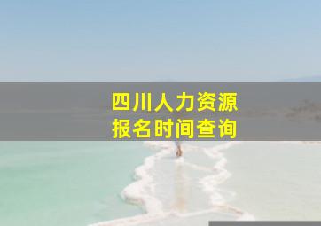 四川人力资源报名时间查询