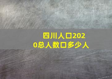 四川人口2020总人数口多少人