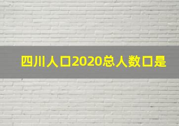 四川人口2020总人数口是