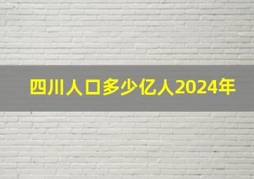 四川人口多少亿人2024年