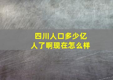 四川人口多少亿人了啊现在怎么样