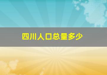 四川人口总量多少