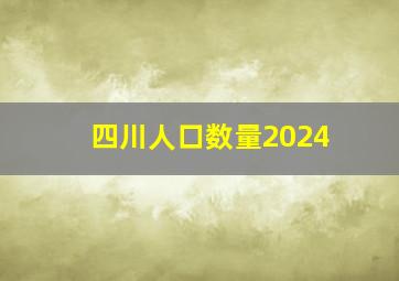 四川人口数量2024