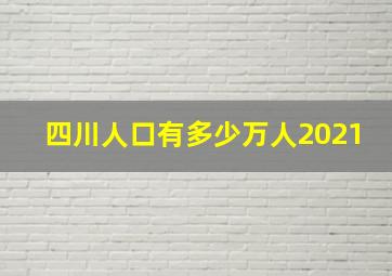 四川人口有多少万人2021