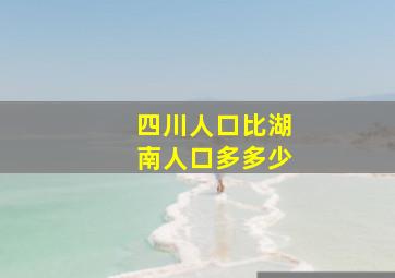 四川人口比湖南人口多多少