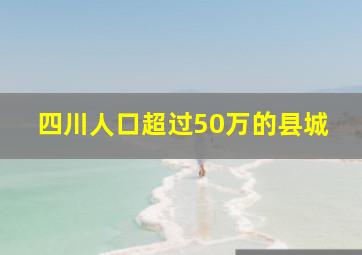 四川人口超过50万的县城