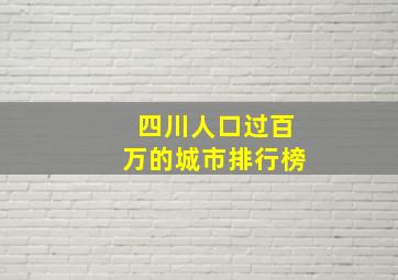 四川人口过百万的城市排行榜