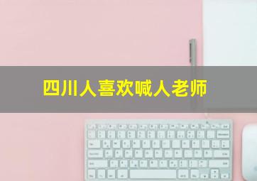 四川人喜欢喊人老师