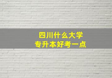 四川什么大学专升本好考一点