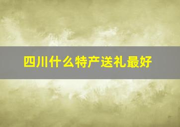 四川什么特产送礼最好