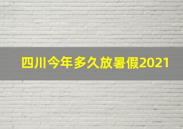 四川今年多久放暑假2021