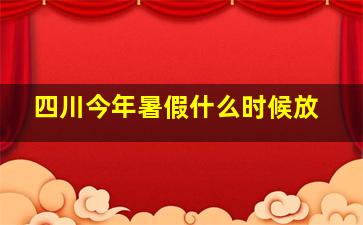 四川今年暑假什么时候放