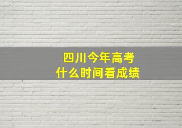 四川今年高考什么时间看成绩