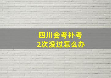 四川会考补考2次没过怎么办