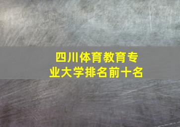 四川体育教育专业大学排名前十名