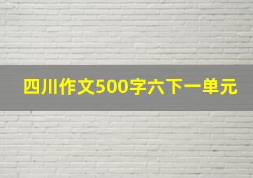 四川作文500字六下一单元