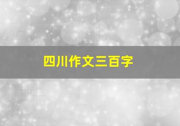 四川作文三百字