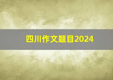 四川作文题目2024