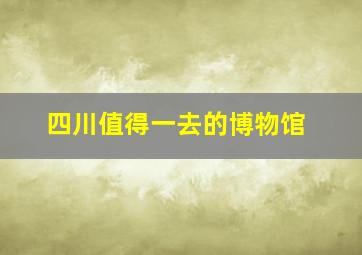 四川值得一去的博物馆