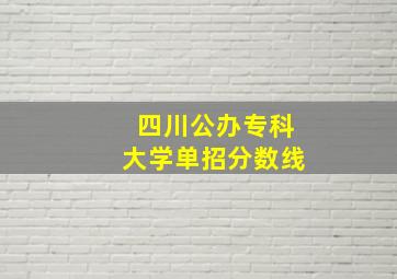 四川公办专科大学单招分数线