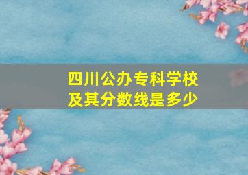 四川公办专科学校及其分数线是多少