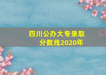 四川公办大专录取分数线2020年