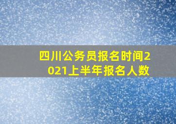 四川公务员报名时间2021上半年报名人数